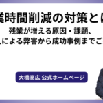 残業時間削減の対策とは？残業が増える原因・課題、導入による弊害から成功事例までご紹介