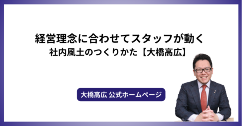 経営理念に合わせてスタッフが動く社内風土のつくりかた【大橋高広】