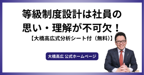 等級制度設計は社員の思い・理解が不可欠！【大橋高広式分析シート付（無料）】
