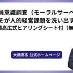 従業員意識調査（モーラルサーベイ）こそが人的経営課題を洗い出す！【大橋高広式ヒアリングシート付（無料）】