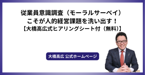 従業員意識調査（モーラルサーベイ）こそが人的経営課題を洗い出す！【大橋高広式ヒアリングシート付（無料）】