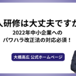 新人研修は大丈夫ですか？2022年中小企業へのパワハラ改正法の対応必須！