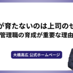 社員が育たないのは上司のせい？管理職の育成が重要な理由