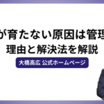 人材が育たない原因は管理職にあり？理由と解決法を解説 -大橋高広 公式ホームページ-