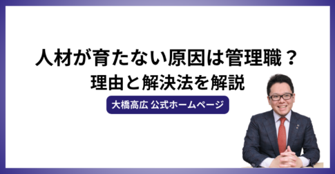 人材が育たない原因は管理職にあり？理由と解決法を解説 -大橋高広 公式ホームページ-
