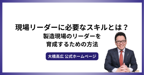 現場リーダーに必要なスキルとは？製造現場のリーダーを育成するための方法