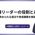 現場リーダーの役割とは？求められる視点や育成課題を解説