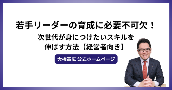 若手リーダーの育成に必要不可欠！次世代が身につけたいスキルを伸ばす方法【経営者向き】