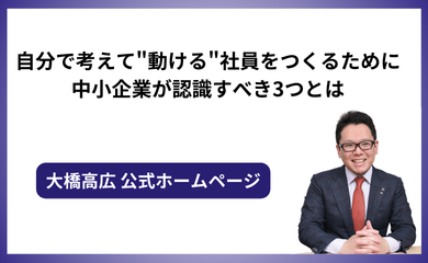 自分で考えて"動ける"社員をつくるために中小企業が認識すべき3つとは